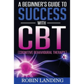 A Beginner's Guide To Success With CBT (Cognitive Behavioural Therapy)