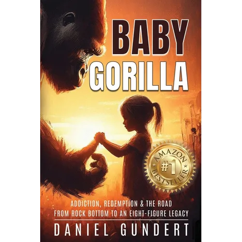 Baby Gorilla: Addiction, Redemption, & the Road from Rock Bottom to an Eight-Figure Legacy