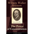 The Power of Concentration (Complete Edition): Life Lessons and Concentration Exercises: Learn How to Develop and Improve the Invaluable Power of Conc