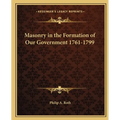 Masonry in the Formation of Our Government 1761-1799