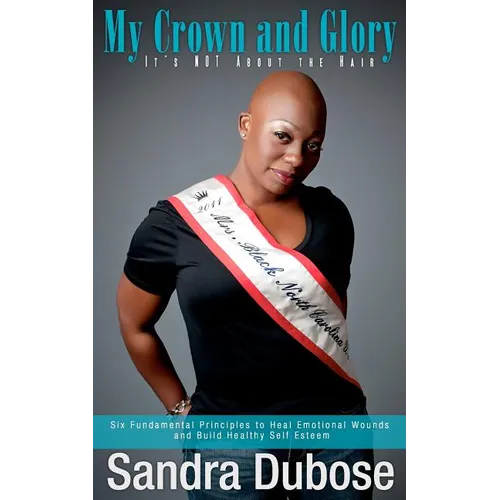 My Crown and Glory, it's NOT About the Hair: Six Fundamental Principles to Heal Emotional Wounds and Build Healthy Self Esteem - Paperback