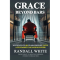 Grace Beyond Bars: Sentenced to 100 Years, Freed by Faith: A Testament of God's Power