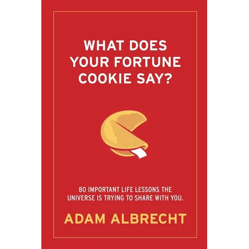 What Does Your Fortune Cookie Say?: 80 Important Life Lessons the Universe Is Trying to Share with You.