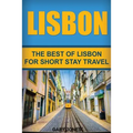 Lisbon: The Best Of Lisbon For Short Stay Travel