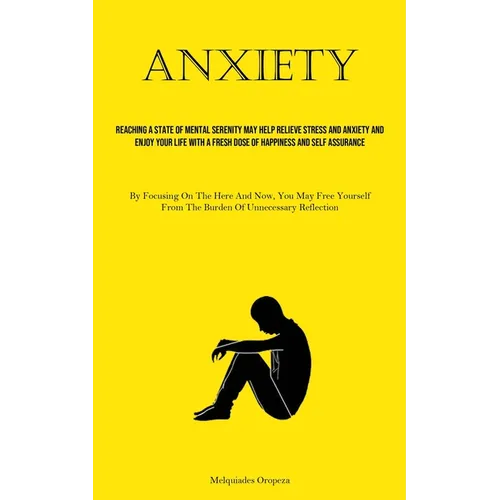 Anxiety: Reaching A State Of Mental Serenity May Help Relieve Stress And Anxiety And Enjoy Your Life With A Fresh Dose Of Happiness And Self Assurance