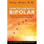 How to Live with Bipolar: Bipolar Basics - Coping with Bipolar - Depression - Mania - Psychosis - Anxiety - Relationships