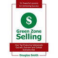 Green Zone Selling: How Top Producing Salespeople Out-Sell, Out-Earn and Outlast Everyone Else