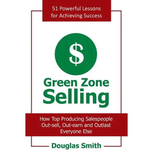 Green Zone Selling: How Top Producing Salespeople Out-Sell, Out-Earn and Outlast Everyone Else
