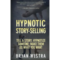 Hypnotic Story-Selling: Tell A Story; Hypnotize Someone; Make Them Do What You Want