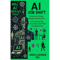 AI Job Shift...Will AI Replace You?!: Embracing Change through Empowerment. Transforming Fear, Uncertainty and Doubt into Opportunity.