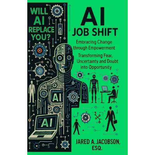 AI Job Shift...Will AI Replace You?!: Embracing Change through Empowerment. Transforming Fear, Uncertainty and Doubt into Opportunity.