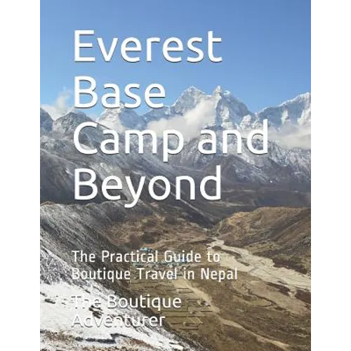 Everest Base Camp and Beyond: The Practical Guide to Boutique Travel in Nepal