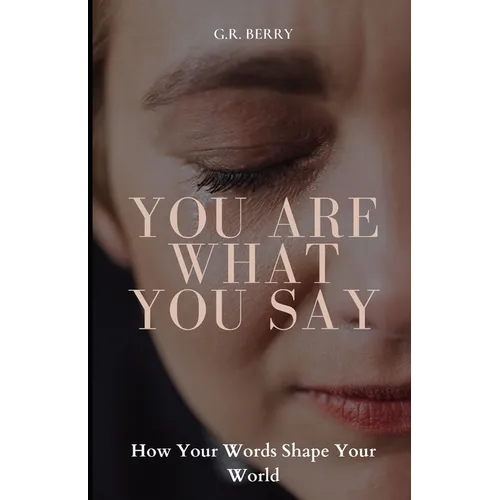You Are What You Say: How Your Words Shape Your World