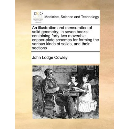 An illustration and mensuration of solid geometry; in seven books: containing forty-two moveable copper-plate schemes for forming the various kinds of