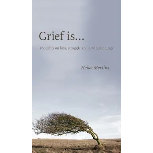 Grief is...: Thoughts on loss, struggle and new beginnings