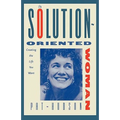 The Solution-Oriented Woman: Creating the Life You Want