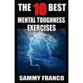 The 10 Best Mental Toughness Exercises: How to Develop Self-Confidence, Self-Discipline, Assertiveness, and Courage in Business, Sports and Health