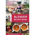 Blender Recipe Book: 100 Tasty & Healthy Recipes for Blender Cooking