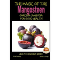 The Magic of the Mangosteen - Garcinia Cambogia for Good Health