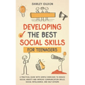 Developing the Best Social Skills for Teenagers: A Practical Guide with Simple Exercises to Reduce Social Anxiety and Improve Communication Skills, So