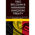 1862 Belgium & Hawaiian Kingdom Treaty: The Hawaiian Kingdom An Independent & Sovereign Nation