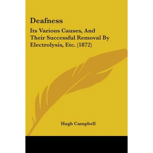 Deafness: Its Various Causes, And Their Successful Removal By Electrolysis, Etc. (1872)