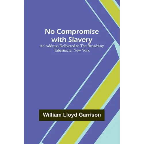 No Compromise with Slavery; An Address Delivered to the Broadway Tabernacle, New York