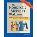 The Nonprofit Mergers Workbook Part I: The Leader's Guide to Considering, Negotiating, and Executing a Merger