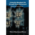 Living the Abundant Life Through Divine Deliverance: A Practical Guide to Personal Deliverance