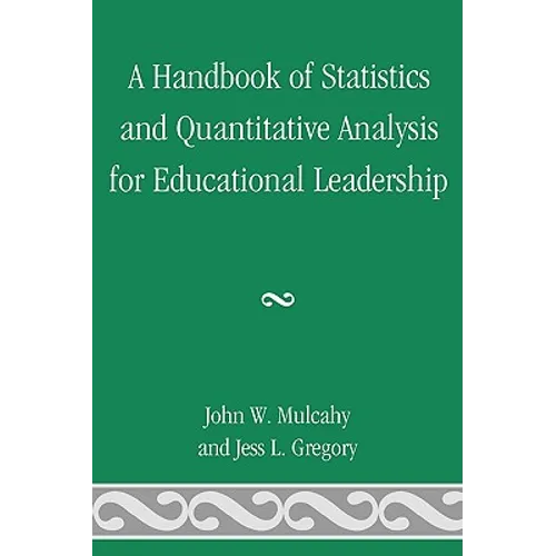 A Handbook of Statistics and Quantitative Analysis for Educational Leadership