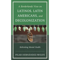 A Borderlands View on Latinos, Latin Americans, and Decolonization: Rethinking Mental Health