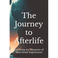 The Journey to Afterlife: Exploring the Mysteries of Near-Death Experiences
