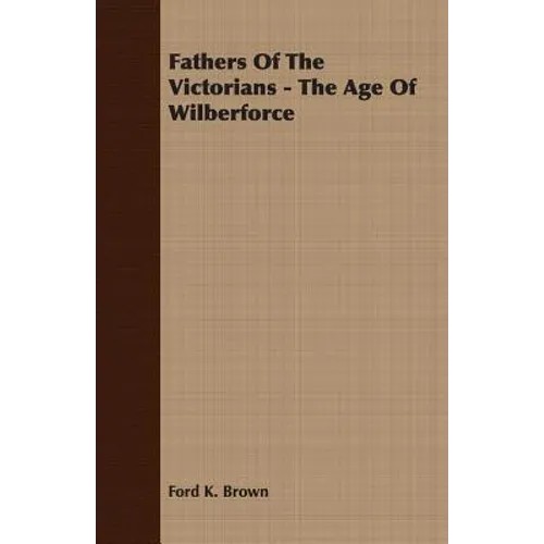 Fathers Of The Victorians - The Age Of Wilberforce