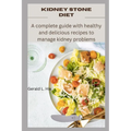 Kidney Stone Diet: A complete guide with healthy and delicious recipes to manage kidney problems