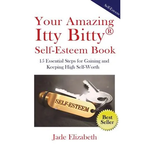Your Amazing Itty Bitty(TM) Self-Esteem Book: 15 Essential Steps for Gaining and Keeping High Self-Worth