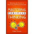 Mastering Positive Thinking: Unlocking the Secrets to Positivity and Personal Growth