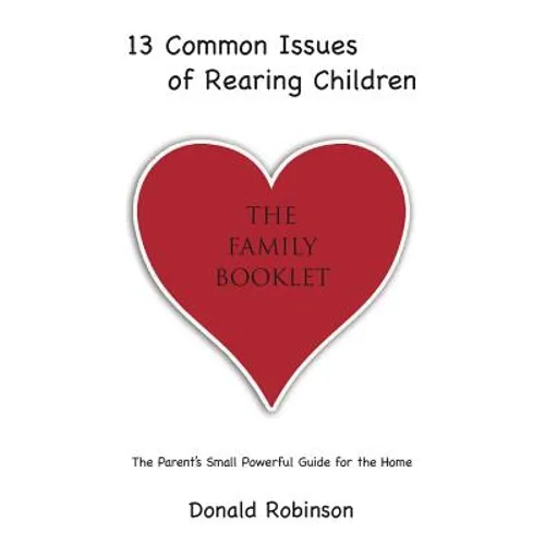 13 Common Issues of Rearing Children: The Parents' Small Powerful Guide for the Home