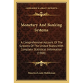 Monetary And Banking Systems: A Comprehensive Account Of The Systems Of The United States With Complete Statistical Information (1908)