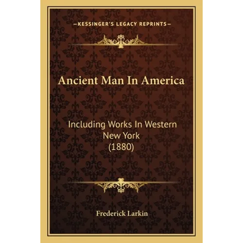 Ancient Man In America: Including Works In Western New York (1880)