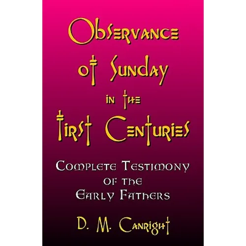 Observance Of Sunday In The First Centuries: The Complete Testimony Of The Early Fathers