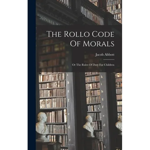 The Rollo Code Of Morals: Or The Rules Of Duty For Children