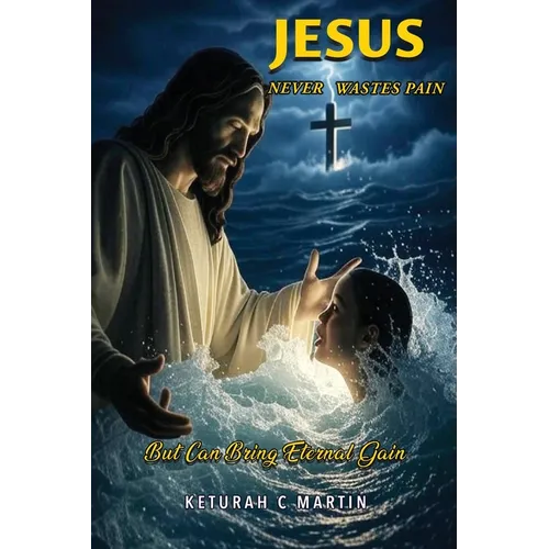 Jesus Never Wastes Pain: But Can Bring Eternal Gain