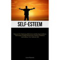 Self-Esteem: Hypnosis For Enhancing Self-Esteem And Boosting Confidence And Conquer Feelings Of Insecurity, Enhance Confidence, And Embrace Your Authe