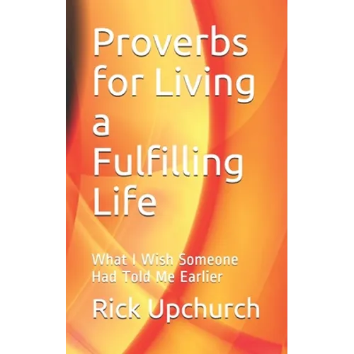 Proverbs for Living a Fulfilling Life: What I Wish Someone Had Told Me Earlier