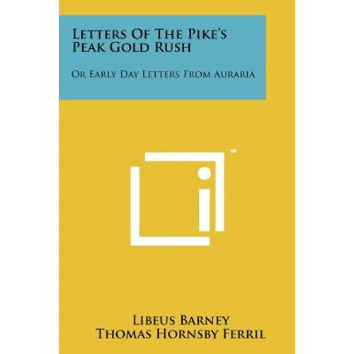Letters of the Pike's Peak Gold Rush: Or Early Day Letters from Auraria