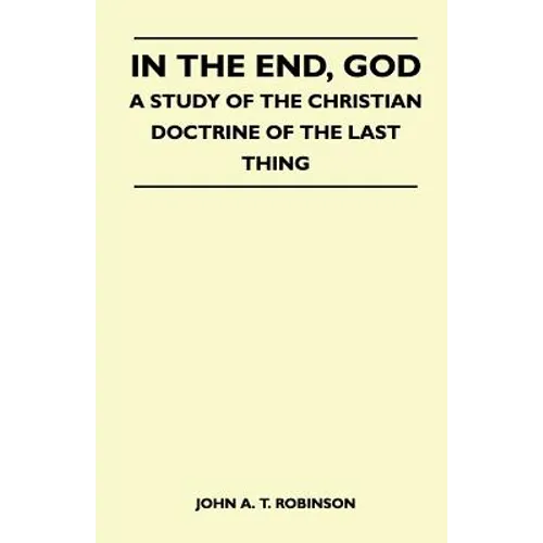 In The End, God - A Study Of The Christian Doctrine Of The Last Thing