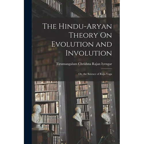 The Hindu-Aryan Theory On Evolution and Involution: Or, the Science of Raja-Yoga