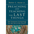 Preaching and Teaching the Last Things: Old Testament Eschatology for the Life of the Church