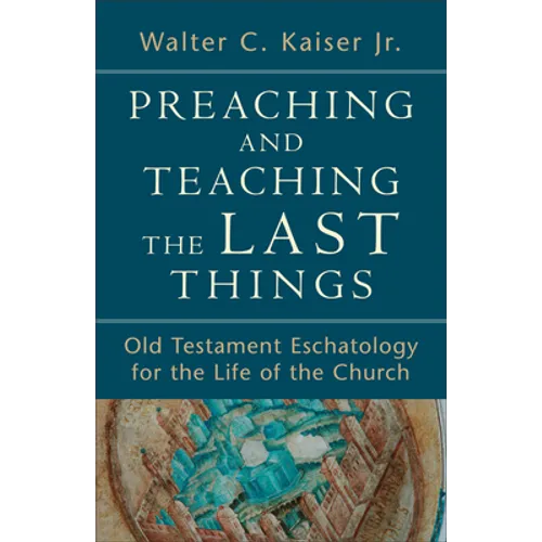 Preaching and Teaching the Last Things: Old Testament Eschatology for the Life of the Church