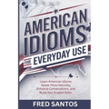 American Idioms For Everyday Use: Learn American Idioms: Speak More Naturally, Enhance Conversations, and Build Your English Skills